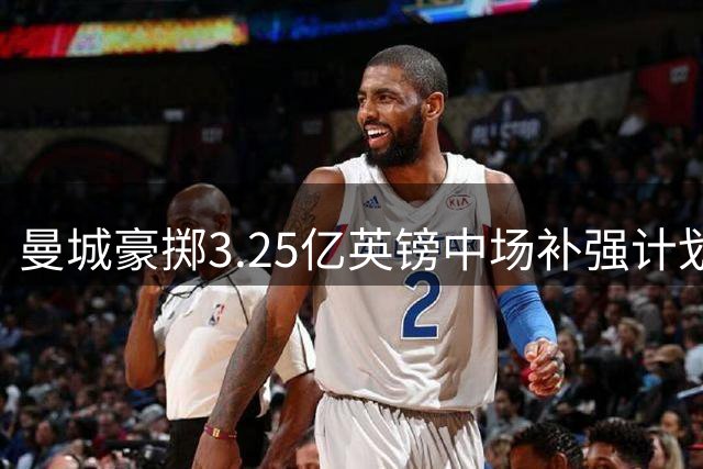 曼城豪掷3.25亿英镑中场补强计划完成